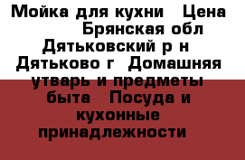 Мойка для кухни › Цена ­ 1 000 - Брянская обл., Дятьковский р-н, Дятьково г. Домашняя утварь и предметы быта » Посуда и кухонные принадлежности   